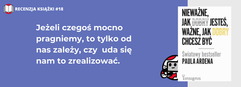 Nieważne, jak dobry jesteś, ważne, jak dobry chcesz być. Paul Ardena